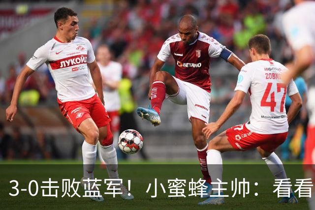 3-0击败蓝军！小蜜蜂主帅：看看那些球队砸的钱，那只是纸面实力